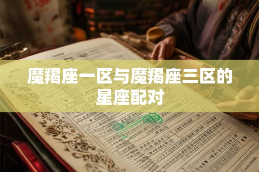 魔羯座一区与魔羯座三区的星座配对