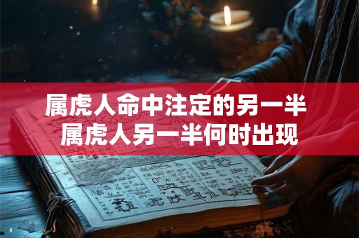 属虎人命中注定的另一半 属虎人另一半何时出现