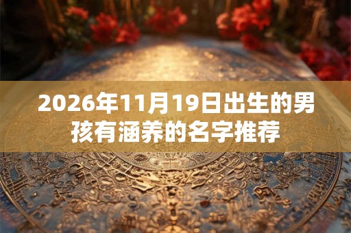2026年11月19日出生的男孩有涵养的名字推荐 2026年11月19日出生的男孩有涵养的名字推荐