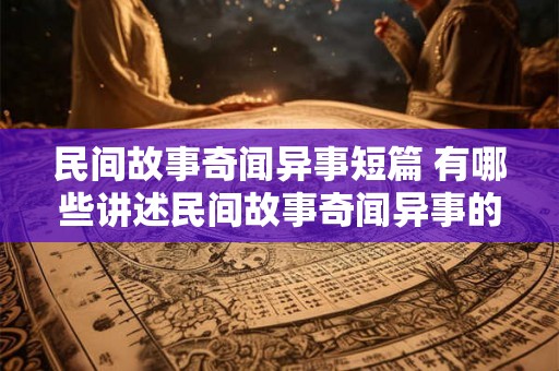 民间故事奇闻异事短篇 有哪些讲述民间故事奇闻异事的短篇作品