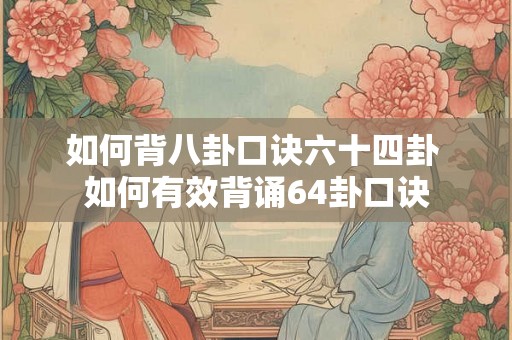 如何背八卦口诀六十四卦 如何有效背诵64卦口诀