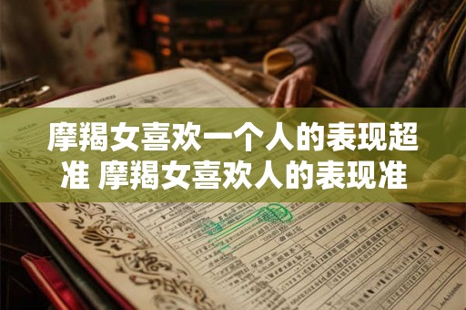 摩羯女喜欢一个人的表现超准 摩羯女喜欢人的表现准吗