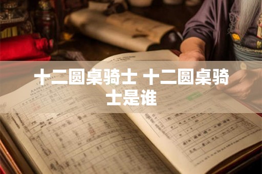 十二圆桌骑士 十二圆桌骑士是谁