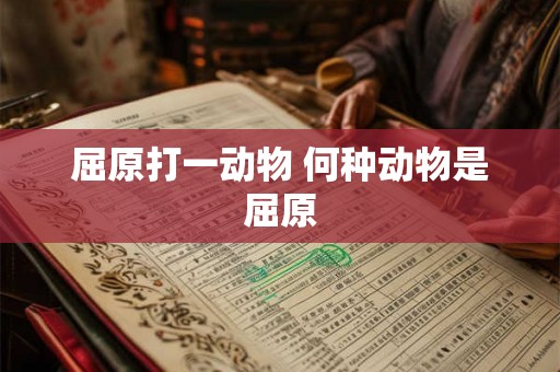屈原打一动物 何种动物是屈原