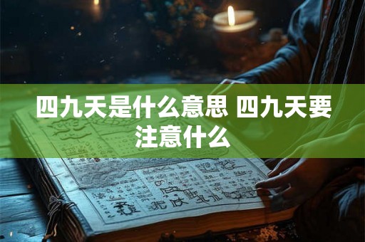 四九天是什么意思 四九天要注意什么 四九天是什么意思 四九天要注意什么