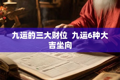 九运的三大财位  九运6种大吉坐向