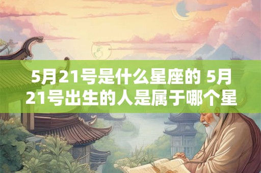 5月21号是什么星座的 5月21号出生的人是属于哪个星座的