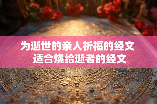 为逝世的亲人祈福的经文  适合烧给逝者的经文