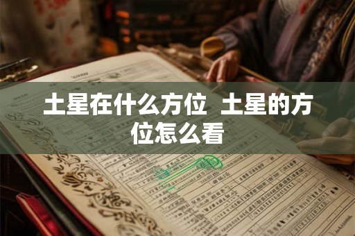 土星在什么方位 土星的方位怎么看 土星在什么方位 土星的方位怎么看