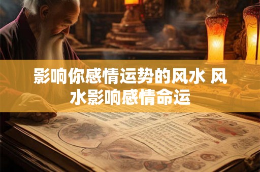影响你感情运势的风水 风水影响感情命运