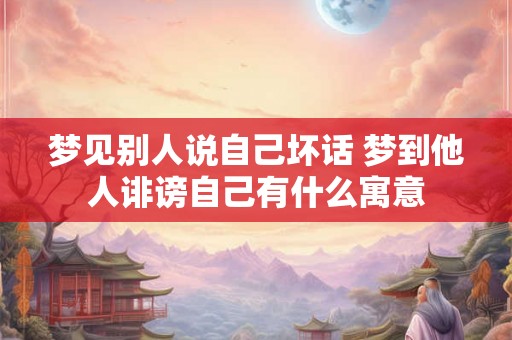 梦见别人说自己坏话 梦到他人诽谤自己有什么寓意
