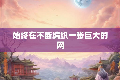 始终在不断编织一张巨大的网