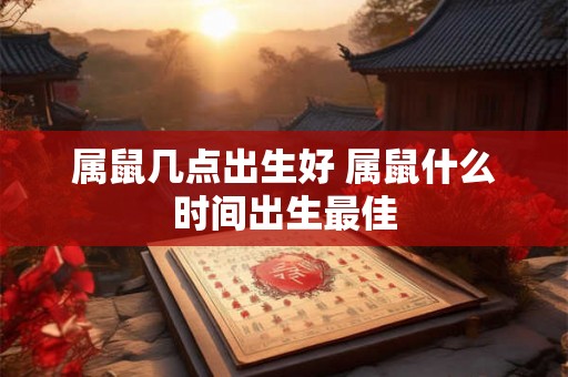 属鼠几点出生好 属鼠什么时间出生最佳