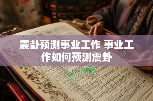震卦预测事业工作 事业工作如何预测震卦