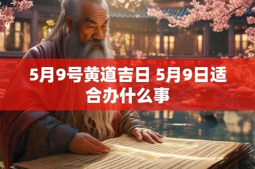 5月9号黄道吉日 5月9日适合办什么事
