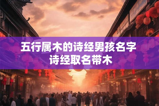 五行属木的诗经男孩名字  诗经取名带木