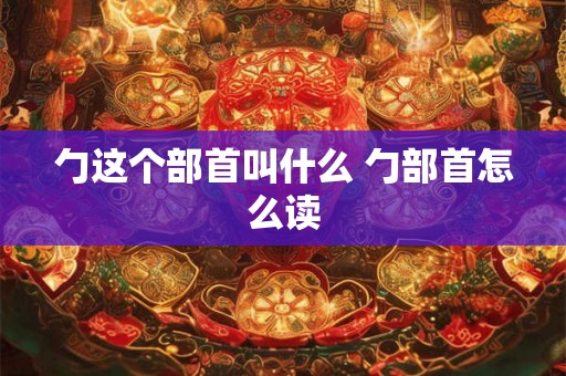 勹这个部首叫什么 勹部首怎么读