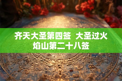 齐天大圣第四签  大圣过火焰山第二十八签