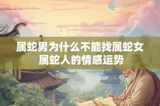 属蛇男为什么不能找属蛇女 属蛇人的情感运势
