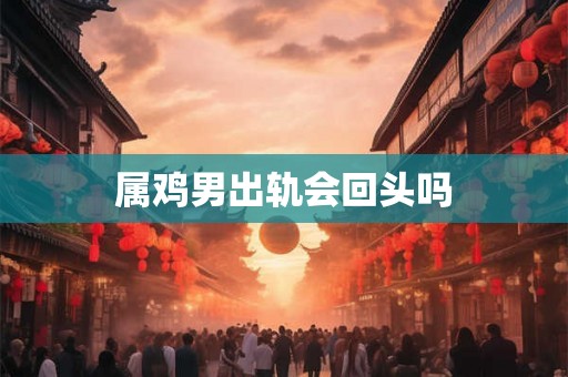 属鸡男出轨会回头吗