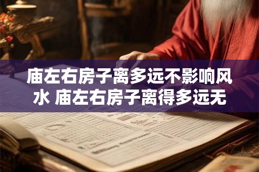 庙左右房子离多远不影响风水 庙左右房子离得多远无影响