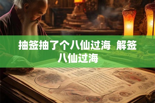 抽签抽了个八仙过海  解签八仙过海
