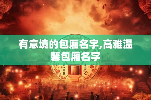 有意境的包厢名字,高雅温馨包厢名字 有意境的包厢名字,高雅温馨包厢名字