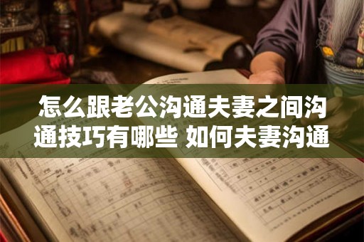 怎么跟老公沟通夫妻之间沟通技巧有哪些 如何夫妻沟通技巧 怎么跟老公沟通夫妻之间沟通技巧有哪些 如何夫妻沟通技巧
