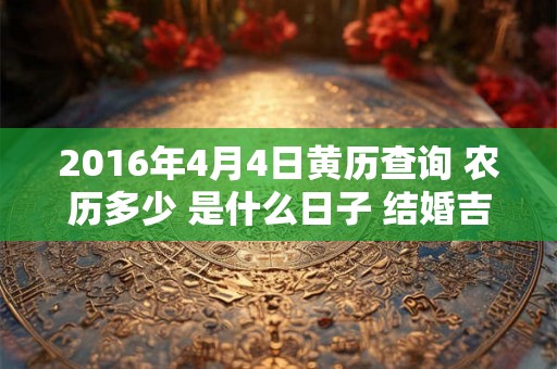 2016年4月4日黄历查询 农历多少 是什么日子 结婚吉时