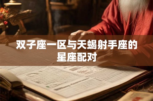 双子座一区与天蝎射手座的星座配对 双子座一区与天蝎射手座的星座配对