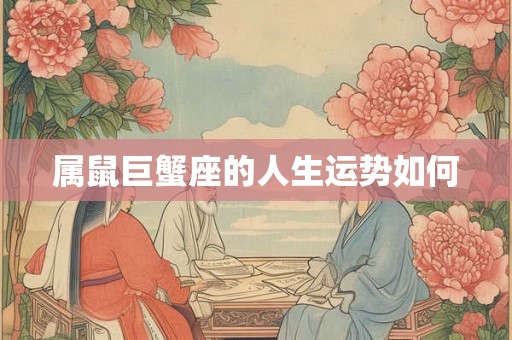 属鼠巨蟹座的人生运势如何