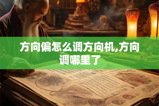 方向偏怎么调方向机,方向调哪里了
