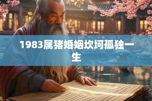 1983属猪婚姻坎坷孤独一生