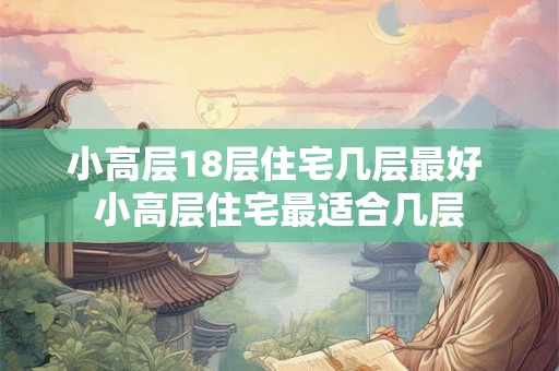 小高层18层住宅几层最好 小高层住宅最适合几层