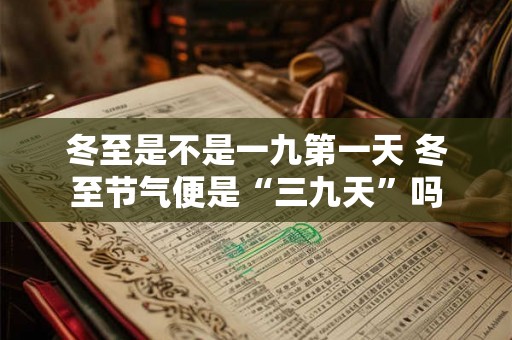 冬至是不是一九第一天 冬至节气便是“三九天”吗
