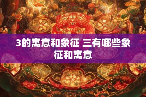 3的寓意和象征 三有哪些象征和寓意 3的寓意和象征 三有哪些象征和寓意
