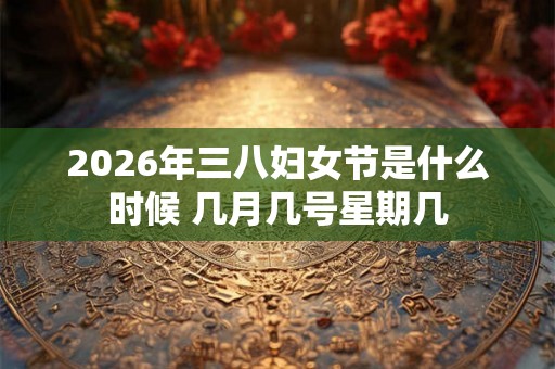 2026年三八妇女节是什么时候 几月几号星期几