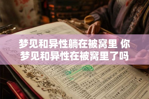 梦见和异性躺在被窝里 你梦见和异性在被窝里了吗 梦见和异性躺在被窝里 你梦见和异性在被窝里了吗
