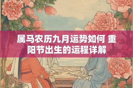 属马农历九月运势如何 重阳节出生的运程详解