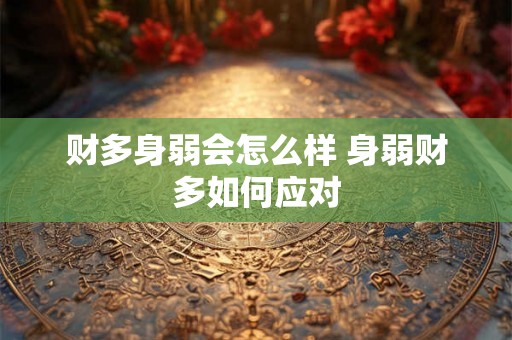 财多身弱会怎么样 身弱财多如何应对