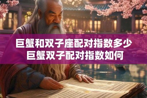巨蟹和双子座配对指数多少 巨蟹双子配对指数如何 巨蟹和双子座配对指数多少 巨蟹双子配对指数如何