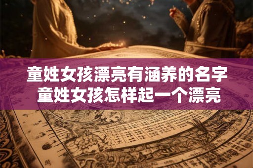 童姓女孩漂亮有涵养的名字 童姓女孩怎样起一个漂亮有涵养的名字