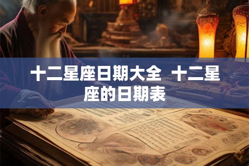 十二星座日期大全  十二星座的日期表