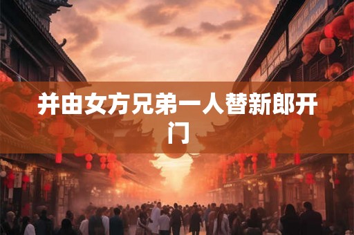 并由女方兄弟一人替新郎开门