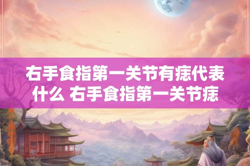 右手食指第一关节有痣代表什么 右手食指第一关节痣意义