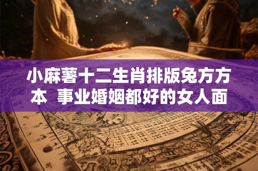 小麻薯十二生肖排版兔方方本 事业婚姻都好的女人面相 小麻薯十二生肖排版兔方方本 事业婚姻都好的女人面相
