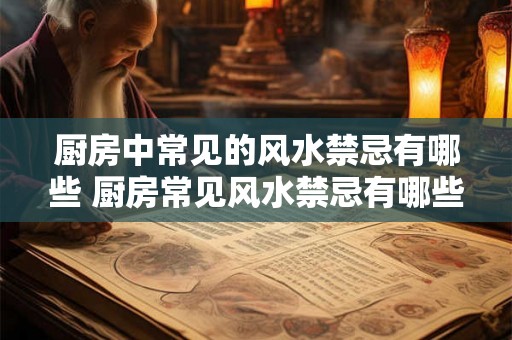 厨房中常见的风水禁忌有哪些 厨房常见风水禁忌有哪些