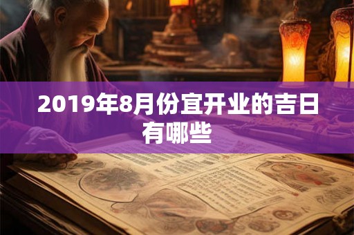 2019年8月份宜开业的吉日有哪些 2019年8月份宜开业的吉日有哪些