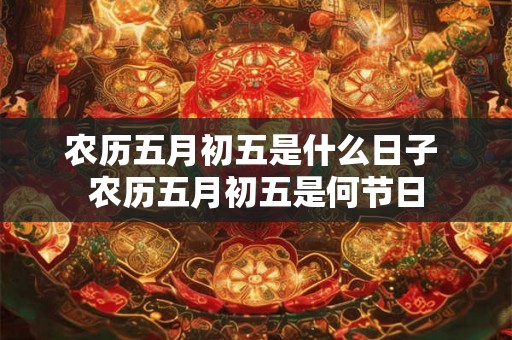 农历五月初五是什么日子 农历五月初五是何节日