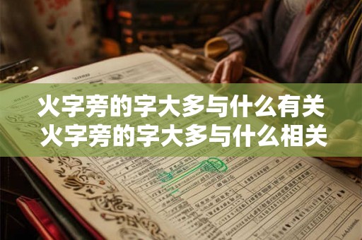 火字旁的字大多与什么有关 火字旁的字大多与什么相关